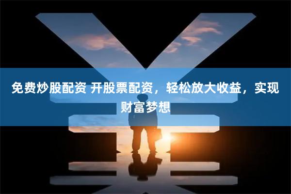 免费炒股配资 开股票配资，轻松放大收益，实现财富梦想