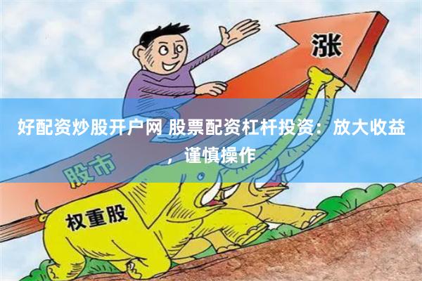 好配资炒股开户网 股票配资杠杆投资：放大收益，谨慎操作